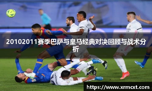 20102011赛季巴萨与皇马经典对决回顾与战术分析