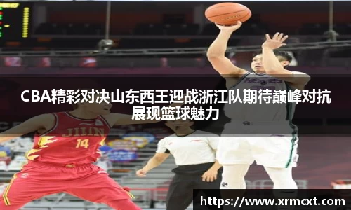 CBA精彩对决山东西王迎战浙江队期待巅峰对抗展现篮球魅力